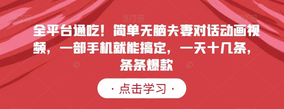 全平台通吃！简单无脑夫妻对话动画视频，一部手机就能搞定，一天十几条，条条爆款【揭秘】-生财社