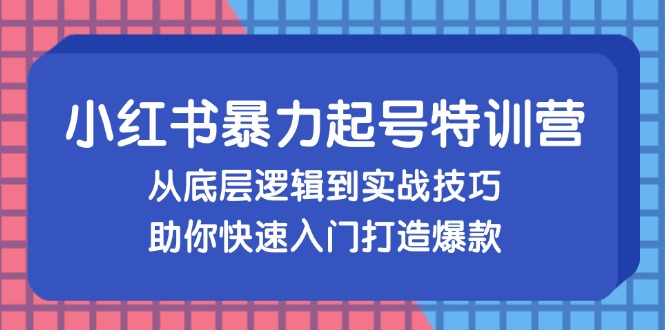 小红书暴力起号训练营，从底层逻辑到实战技巧，助你快速入门打造爆款-生财社