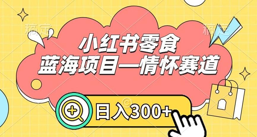 小红书零食蓝海项目—情怀赛道，0门槛，日入300+【揭秘】-生财社