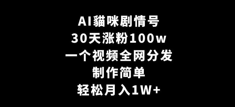 AI貓咪剧情号，30天涨粉100w，制作简单，一个视频全网分发，轻松月入1W+【揭秘】-生财社