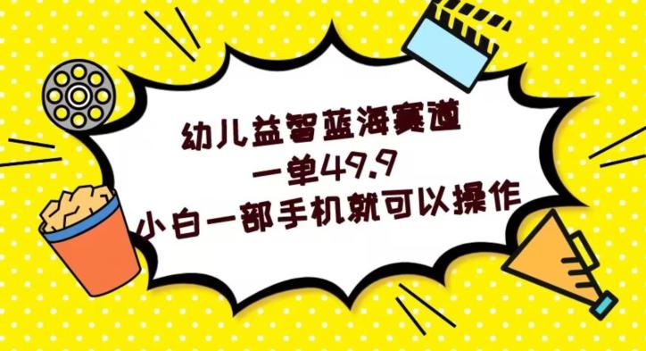 幼儿益智蓝海赛道，一单49.9，小白一部手机就可以操作-生财社