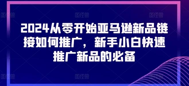 2024从零开始亚马逊新品链接如何推广，新手小白快速推广新品的必备-生财社