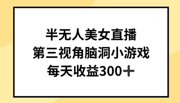 半无人美女直播，第三视角脑洞小游戏，每天收益300+【揭秘】-生财社