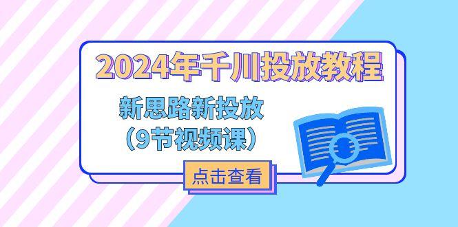 2024年千川投放教程，新思路+新投放(9节视频课-生财社