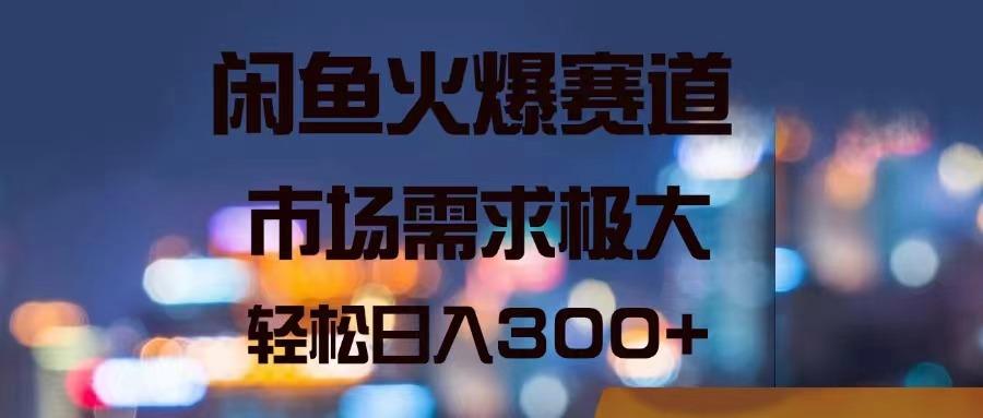 闲鱼火爆赛道，市场需求极大，轻松日入300+-生财社