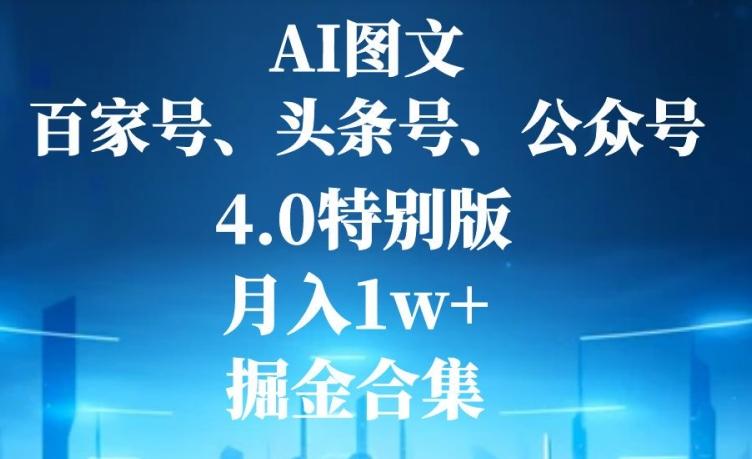 AI图文，头条号，百家号，公众号，4.0特别版，月入1w+，掘金合集-生财社