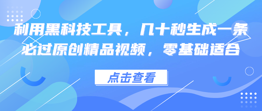 利用黑科技工具，几十秒生成一条必过原创精品视频，零基础适合-生财社