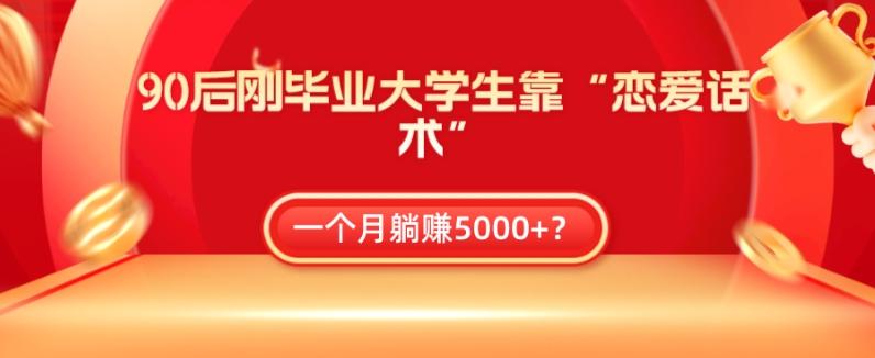 90后刚毕业大学生靠“恋爱话术”，一个月躺赚5000+？-生财社