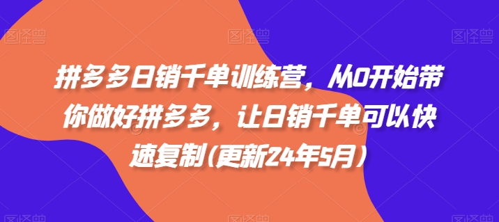 拼多多日销千单训练营，从0开始带你做好拼多多，让日销千单可以快速复制(更新24年10月)-生财社