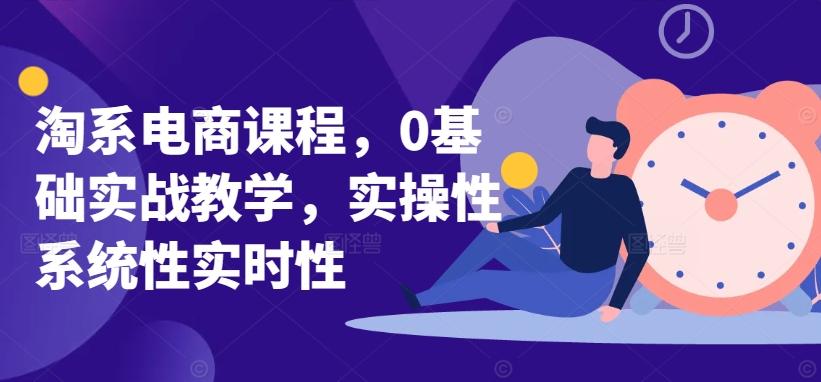 淘系电商课程，0基础实战教学，实操性系统性实时性-生财社