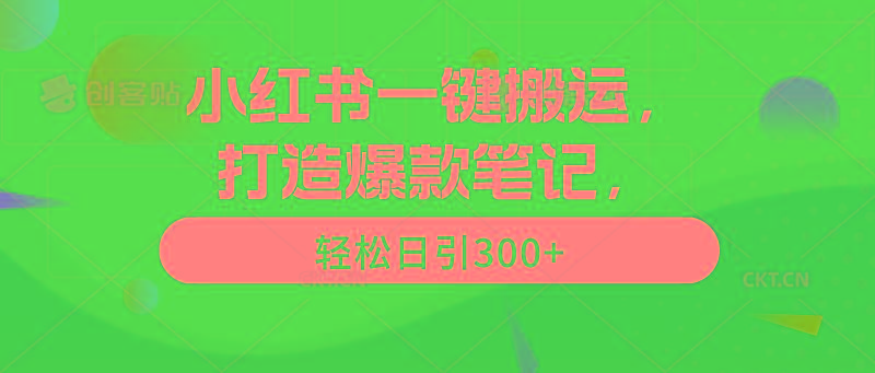 (9673期)小红书一键搬运，打造爆款笔记，轻松日引300+-生财社