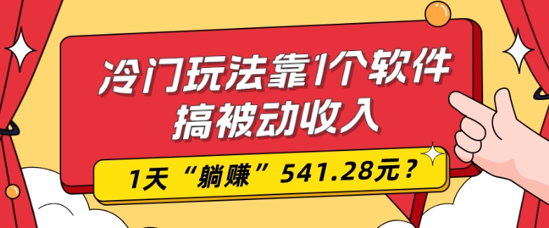 0基础可上手，冷门玩法靠1个软件搞被动收入，1天“躺赚”541.28元？-生财社