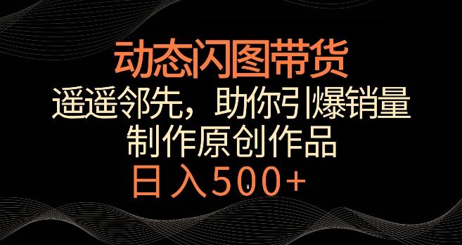动态闪图带货，遥遥领先，冷门玩法，助你轻松引爆销量，日赚500+【揭秘】-生财社
