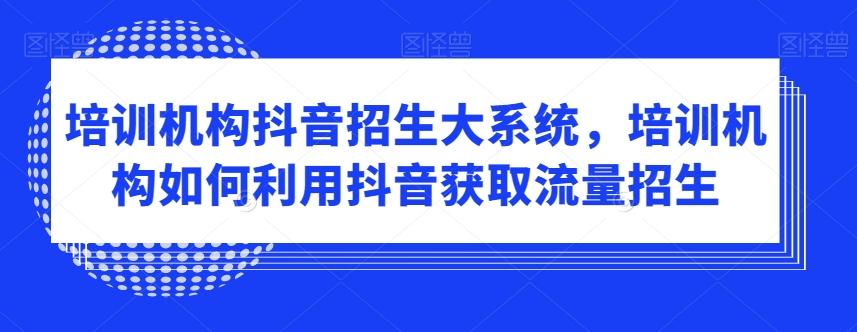培训机构抖音招生大系统，培训机构如何利用抖音获取流量招生-生财社