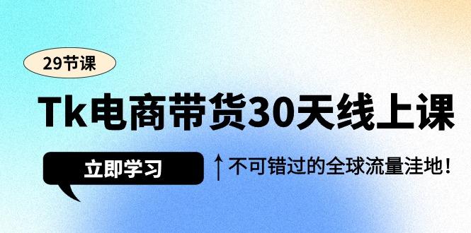 (9463期)Tk电商带货30天线上课，不可错过的全球流量洼地(29节课)-生财社