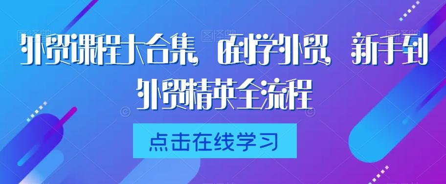 外贸课程大合集，0到1学外贸，新手到外贸精英全流程-生财社