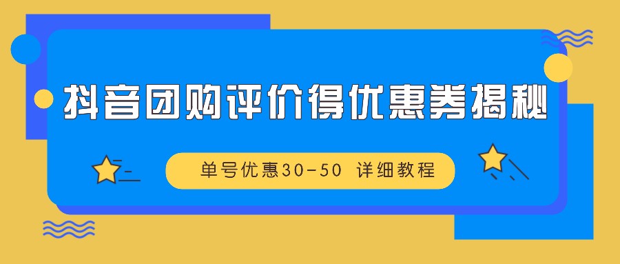 抖音团购评价得优惠券揭秘 单号优惠30-50 详细教程-生财社