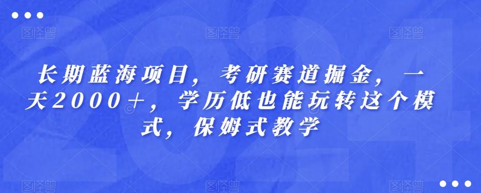 长期蓝海项目，考研赛道掘金，一天2000＋，学历低也能玩转这个模式，保姆式教学-生财社