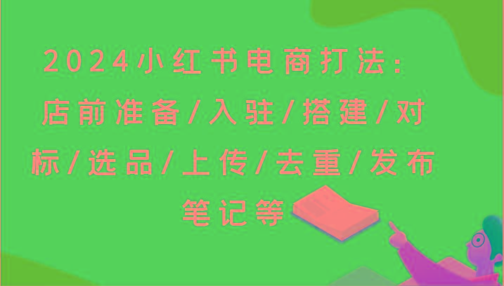2024小红书电商打法：店前准备/入驻/搭建/对标/选品/上传/去重/发布笔记等-生财社