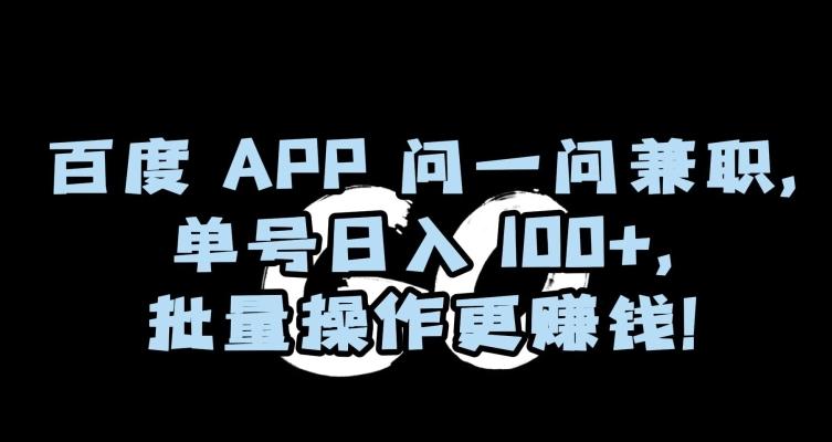百度APP问一问兼职，单号日入100+，批量操作更赚钱【揭秘】-生财社