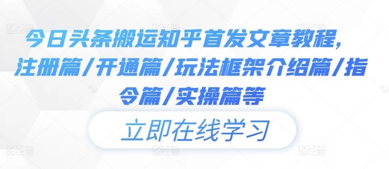 今日头条搬运知乎首发文章教程，注册篇/开通篇/玩法框架介绍篇/指令篇/实操篇等-生财社