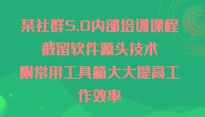 某社群5.0内部培训课程，截留软件源头技术，附常用工具箱大大提高工作效率-生财社