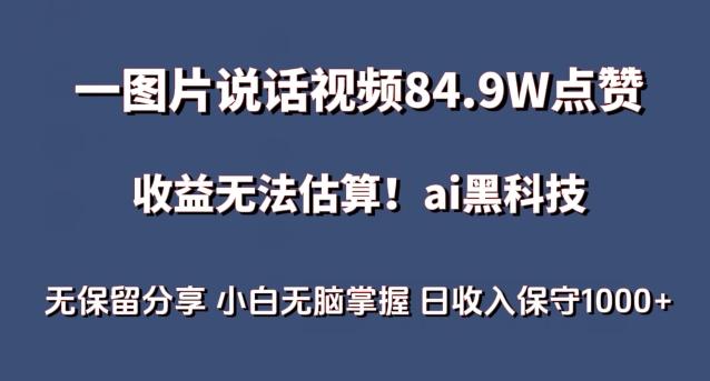 一图片说话视频84.9W点赞，收益无法估算，ai赛道蓝海项目，小白无脑掌握日收入保守1000+【揭秘】-生财社