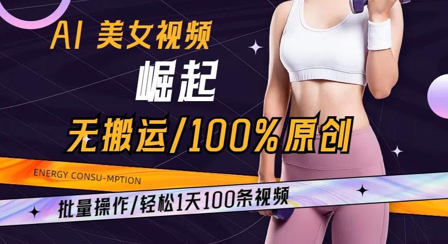 AI美女视频崛起玩法无搬运100%原创批量操作轻松1天100条【揭秘】-生财社