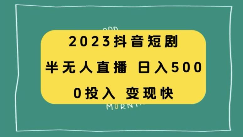 2023抖音短剧半无人直播，日入500+，附短剧素材和直播教程-生财社