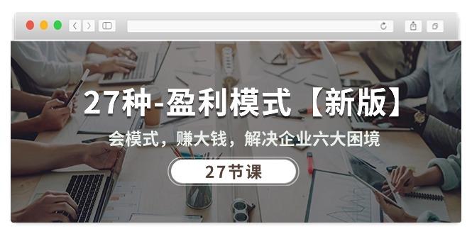 27种-盈利模式【新版】会模式，赚大钱，解决企业六大困境 (27节课-生财社
