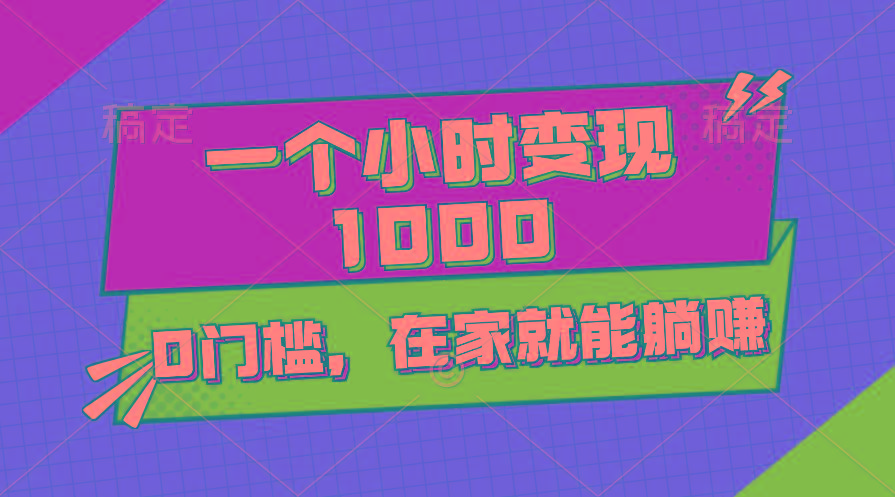 一个小时就能变现1000+，0门槛，在家一部手机就能躺赚-生财社