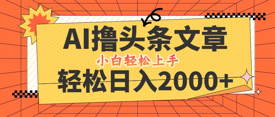 AI撸头条最新玩法，轻松日入2000+，当天起号，第二天见收益，小白轻松…-生财社