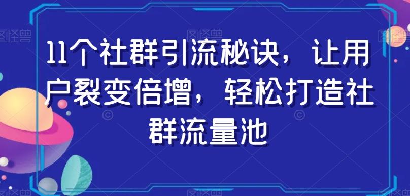 11个社群引流秘诀，让用户裂变倍增，轻松打造社群流量池-生财社