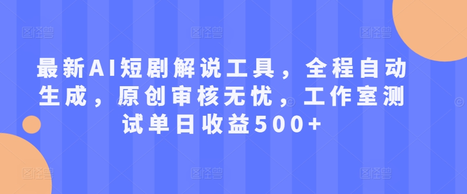 最新AI短剧解说工具，全程自动生成，原创审核无忧，工作室测试单日收益500+【揭秘】-生财社
