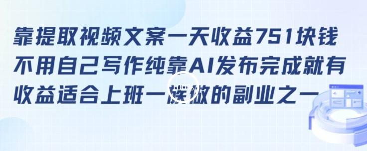 靠提取视频文案一天收益751块，适合上班一族做的副业【揭秘】-生财社