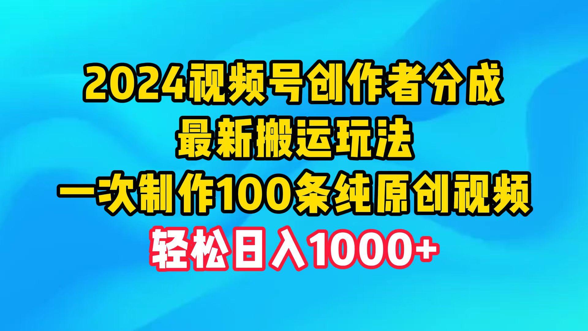 (9989期)2024视频号创作者分成，最新搬运玩法，一次制作100条纯原创视频，日入1000+-生财社