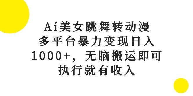 Ai美女跳舞转动漫，多平台暴力变现日入1000+，无脑搬运即可，执行就有收入-生财社
