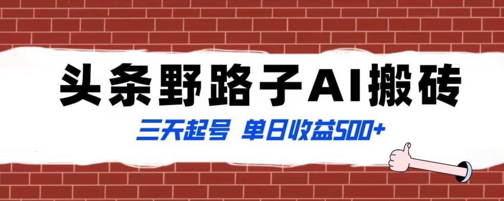 全网首发头条野路子AI搬砖玩法，纪实类超级蓝海项目，三天起号单日收益500+【揭秘】-生财社