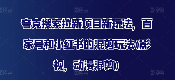 夸克搜索拉新项目新玩法，百家号和小红书的混剪玩法(影视，动漫混剪)-生财社