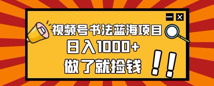 视频号书法蓝海项目，玩法简单，日入1000+【揭秘】-生财社