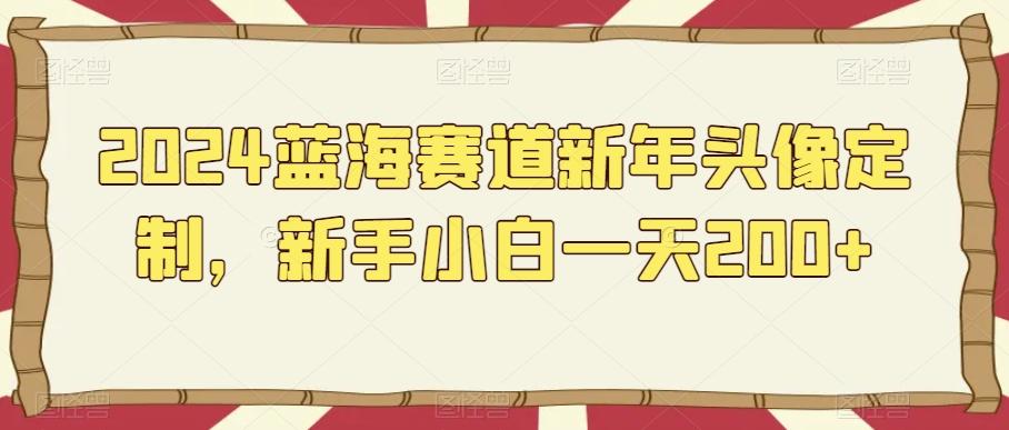 2024蓝海赛道新年头像定制，新手小白一天200+-生财社