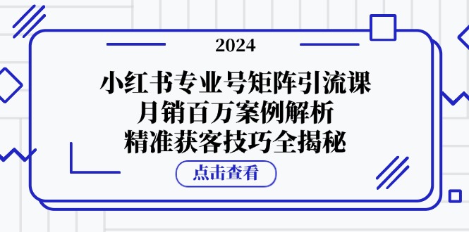 小红书专业号矩阵引流课，月销百万案例解析，精准获客技巧全揭秘-生财社