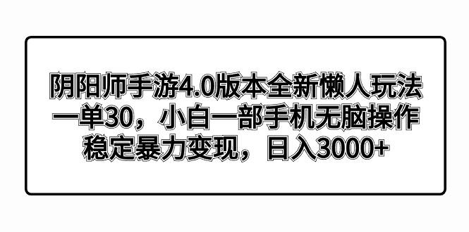 阴阳师手游4.0版本全新懒人玩法，一单30，小白一部手机无脑操作，稳定暴…-生财社