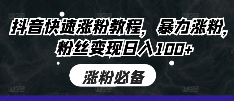 抖音快速涨粉教程，暴力涨粉，粉丝变现日入100+-生财社
