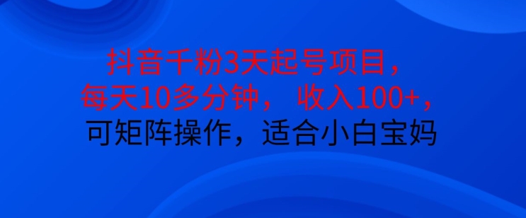 抖音干粉3天起号项目，每天10多分钟，收入100+，可矩阵操作，适合小白宝妈-生财社