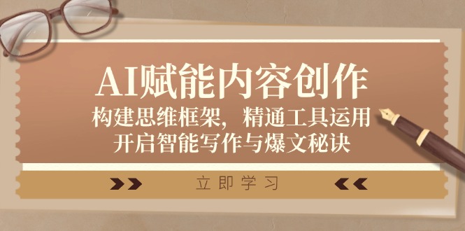 AI赋能内容创作：构建思维框架，精通工具运用，开启智能写作与爆文秘诀-生财社