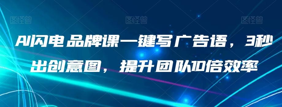AI闪电品牌课一键写广告语，3秒出创意图，提升团队10倍效率-生财社