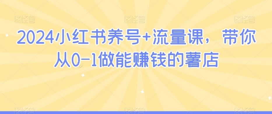 2024小红书养号+流量课，带你从0-1做能赚钱的薯店-生财社