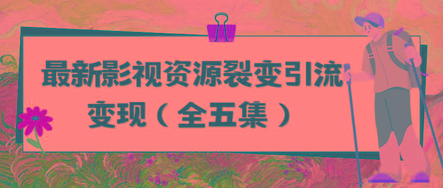 (9252期)利用最新的影视资源裂变引流变现自动引流自动成交(全五集)-生财社
