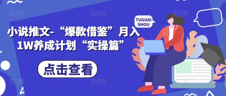 小说推文-“爆款借鉴”月入1W养成计划“实操篇”-生财社